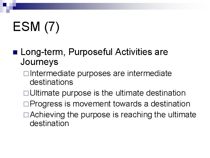 ESM (7) n Long-term, Purposeful Activities are Journeys ¨ Intermediate purposes are intermediate destinations