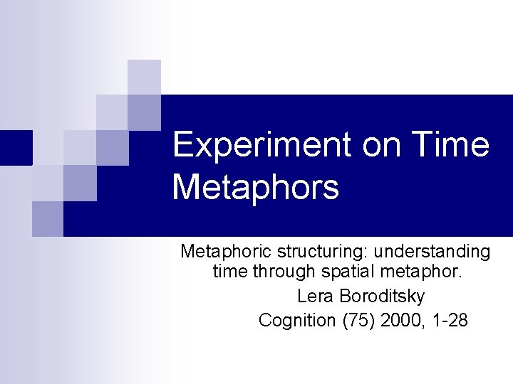 Experiment on Time Metaphors Metaphoric structuring: understanding time through spatial metaphor. Lera Boroditsky Cognition