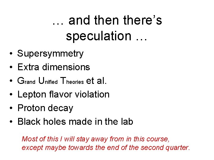 … and then there’s speculation … • • • Supersymmetry Extra dimensions Grand Unified