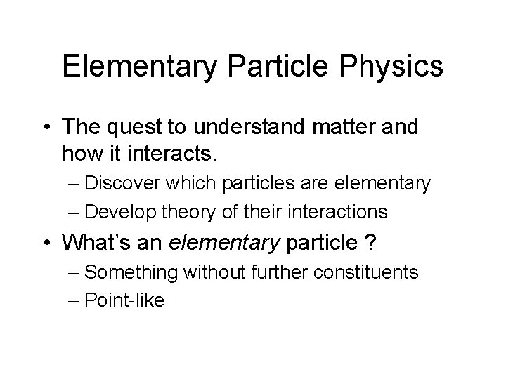 Elementary Particle Physics • The quest to understand matter and how it interacts. –