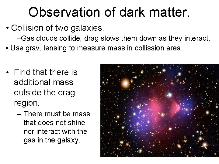 Observation of dark matter. • Collision of two galaxies. –Gas clouds collide, drag slows