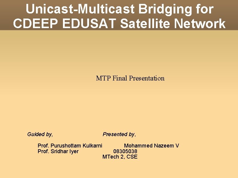 Unicast-Multicast Bridging for CDEEP EDUSAT Satellite Network MTP Final Presentation Guided by, Prof. Purushottam