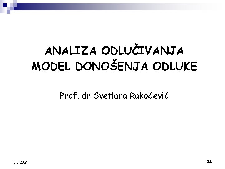 ANALIZA ODLUČIVANJA MODEL DONOŠENJA ODLUKE Prof. dr Svetlana Rakočević 3/8/2021 22 