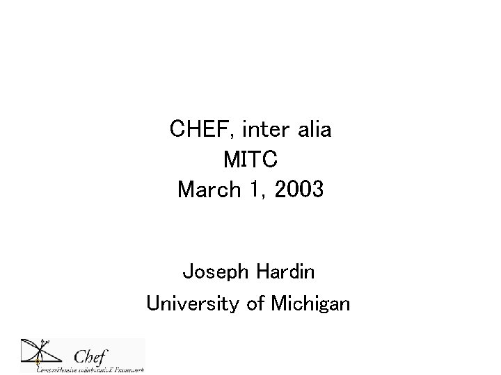 CHEF, inter alia MITC March 1, 2003 Joseph Hardin University of Michigan CHEF, inter alia MITC March 1, 2003 Joseph Hardin University of Michigan