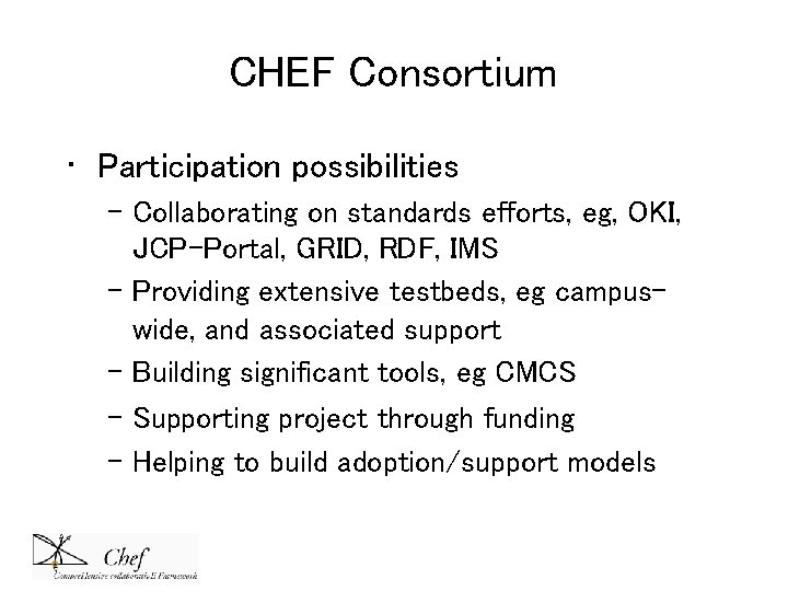 CHEF Consortium • Participation possibilities – Collaborating on standards efforts, eg, OKI, JCP-Portal, GRID, CHEF Consortium • Participation possibilities – Collaborating on standards efforts, eg, OKI, JCP-Portal, GRID,