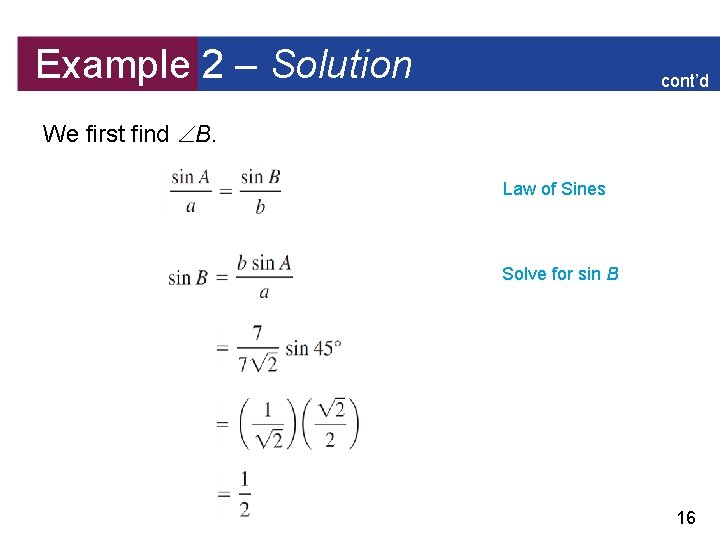 Example 2 – Solution cont’d We first find B. Law of Sines Solve for