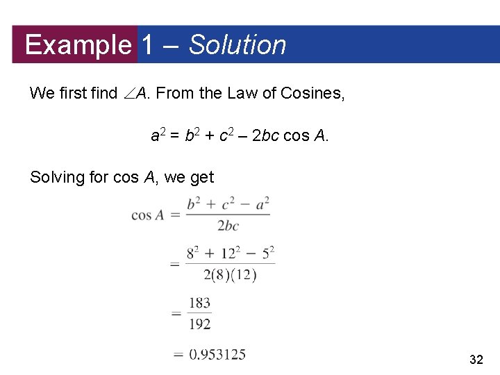 Example 1 – Solution We first find A. From the Law of Cosines, a