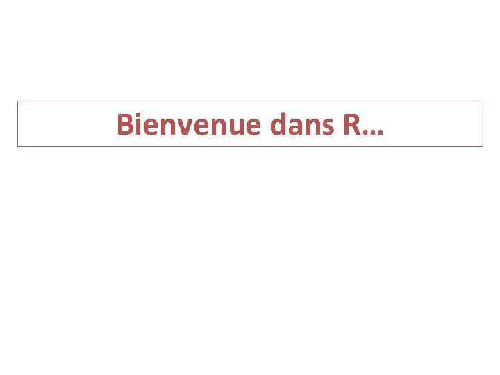 Bienvenue dans R… 