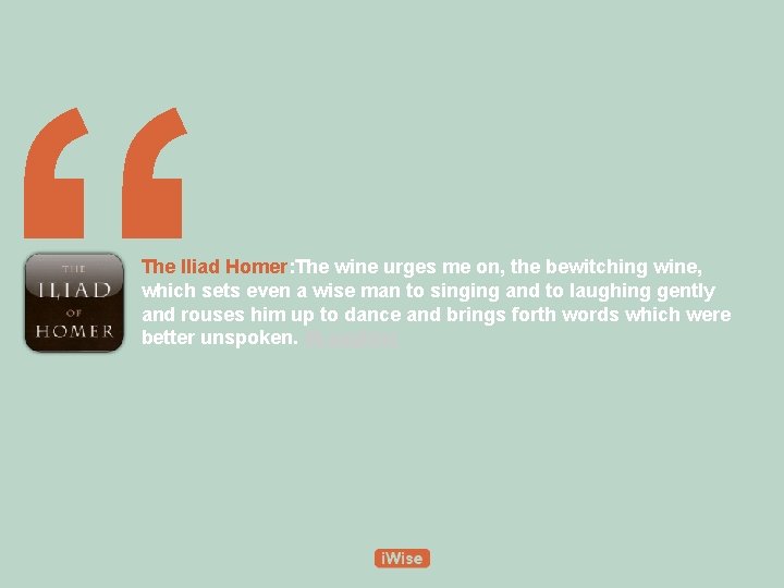 “ The Iliad Homer: The wine urges me on, the bewitching wine, which sets