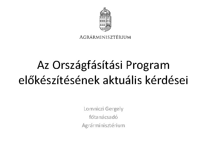 Az Országfásítási Program előkészítésének aktuális kérdései Lomniczi Gergely főtanácsadó Agrárminisztérium Az Országfásítási Program előkészítésének aktuális kérdései Lomniczi Gergely főtanácsadó Agrárminisztérium