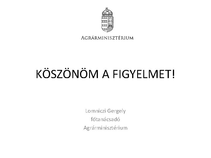 KÖSZÖNÖM A FIGYELMET! Lomniczi Gergely főtanácsadó Agrárminisztérium KÖSZÖNÖM A FIGYELMET! Lomniczi Gergely főtanácsadó Agrárminisztérium