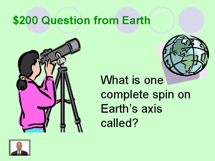 $200 Question from Earth What is one complete spin on Earth’s axis called? 