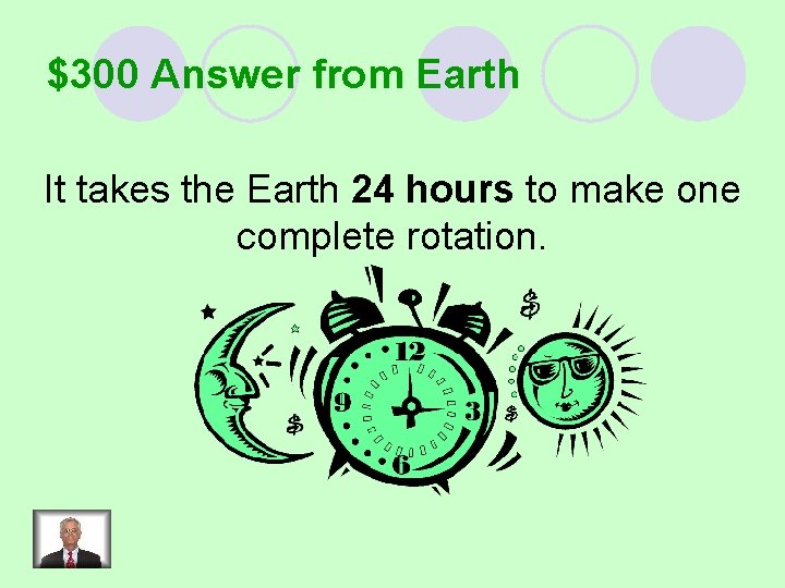 $300 Answer from Earth It takes the Earth 24 hours to make one complete