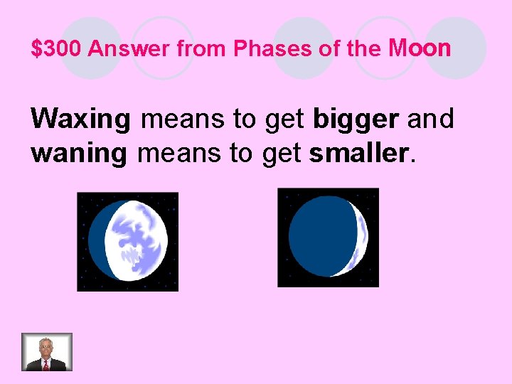 $300 Answer from Phases of the Moon Waxing means to get bigger and waning