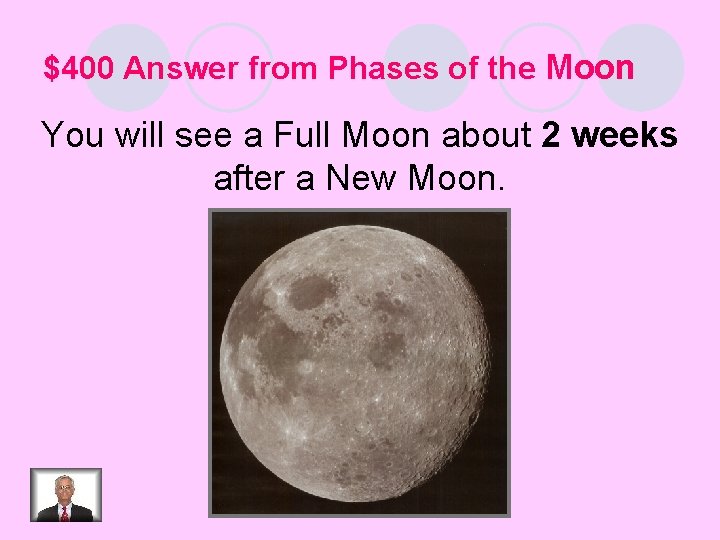 $400 Answer from Phases of the Moon You will see a Full Moon about