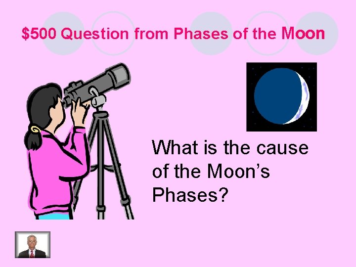 $500 Question from Phases of the Moon What is the cause of the Moon’s