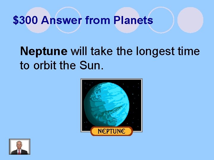 $300 Answer from Planets Neptune will take the longest time to orbit the Sun.