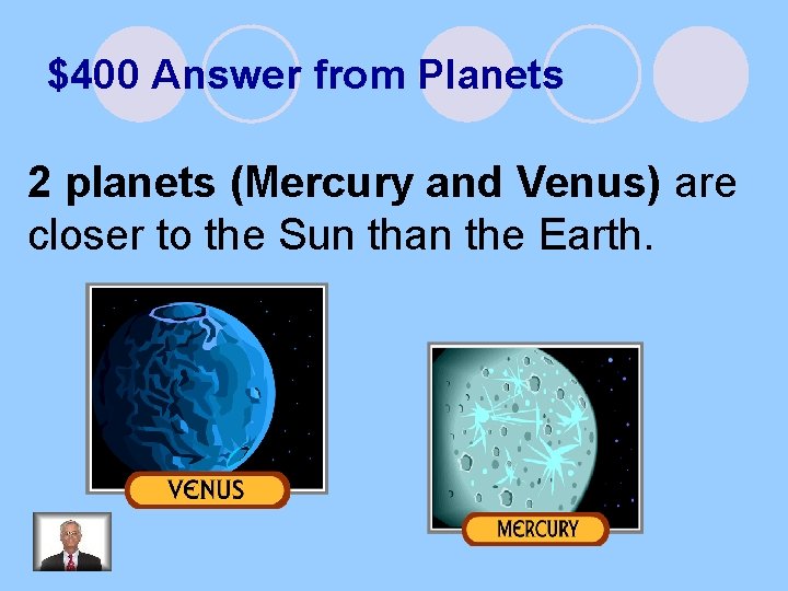 $400 Answer from Planets 2 planets (Mercury and Venus) are closer to the Sun