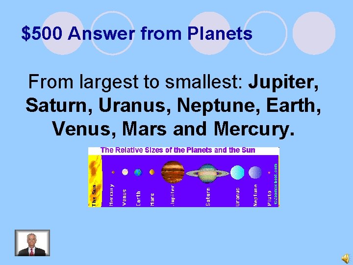 $500 Answer from Planets From largest to smallest: Jupiter, Saturn, Uranus, Neptune, Earth, Venus,