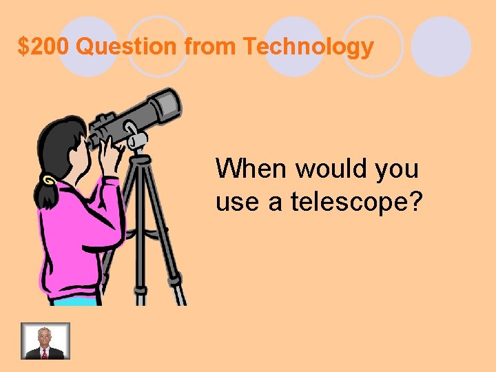 $200 Question from Technology When would you use a telescope? 