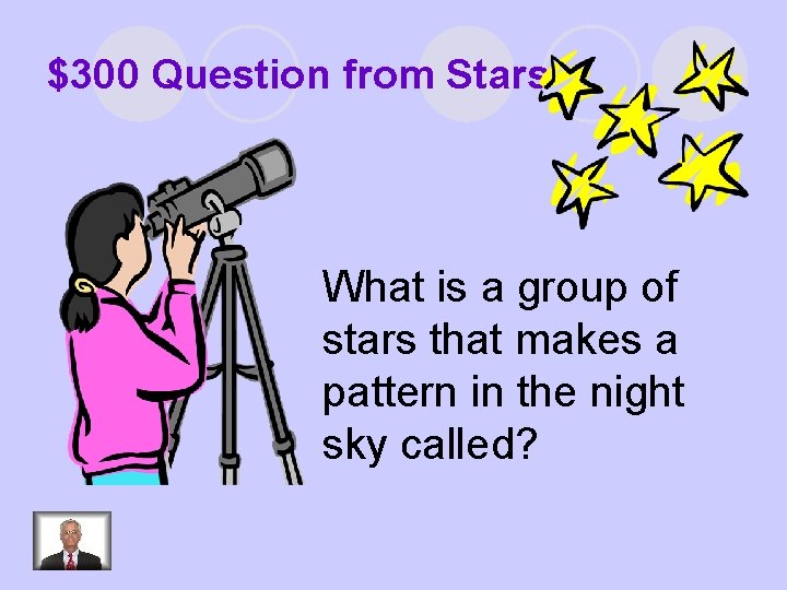 $300 Question from Stars What is a group of stars that makes a pattern