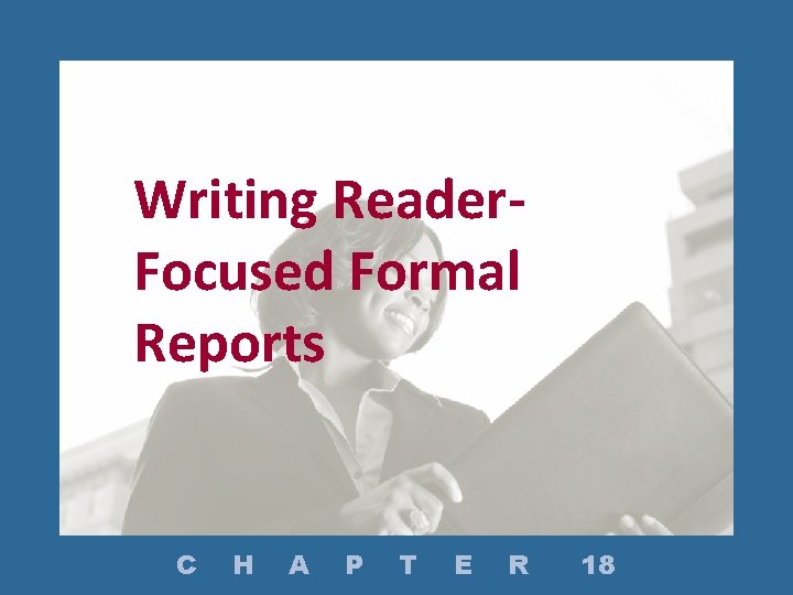 Writing Reader. Focused Formal Reports C H A P T E R 18 