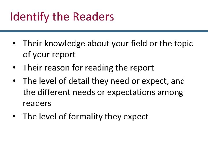 Identify the Readers • Their knowledge about your field or the topic of your