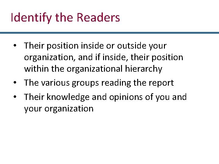 Identify the Readers • Their position inside or outside your organization, and if inside,