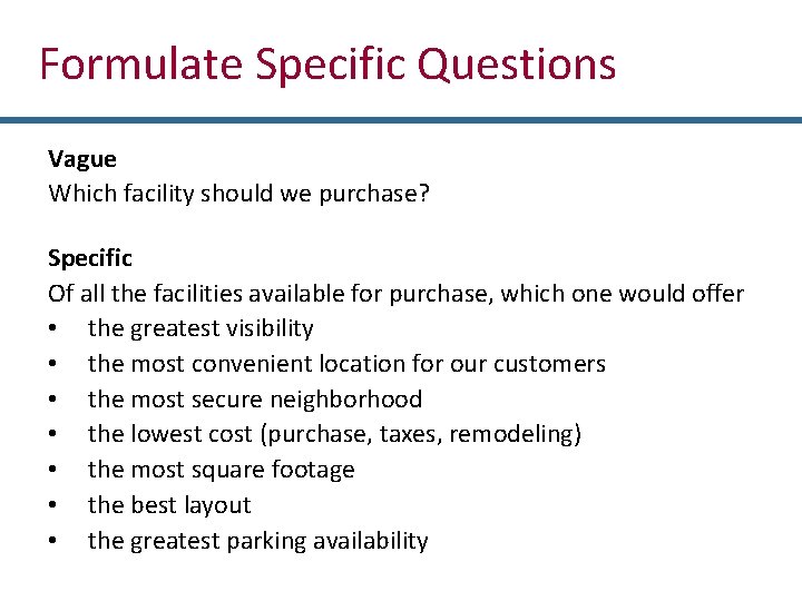 Formulate Specific Questions Vague Which facility should we purchase? Specific Of all the facilities