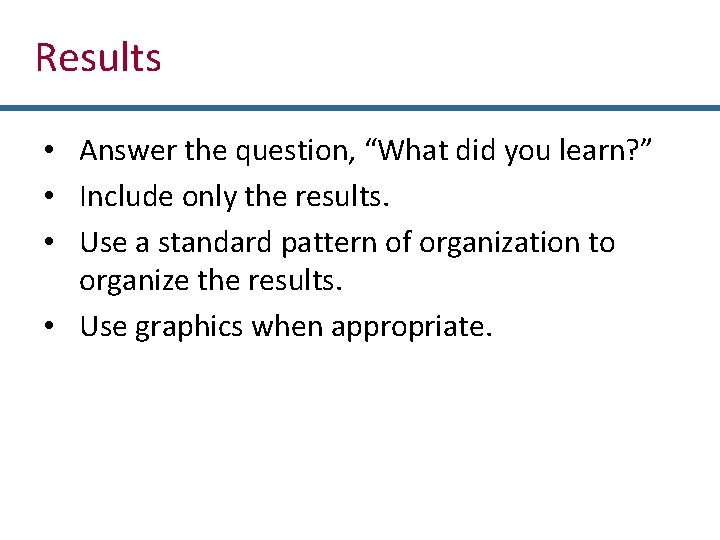 Results • Answer the question, “What did you learn? ” • Include only the