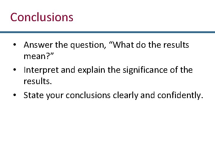 Conclusions • Answer the question, “What do the results mean? ” • Interpret and