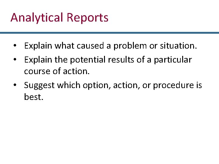 Analytical Reports • Explain what caused a problem or situation. • Explain the potential