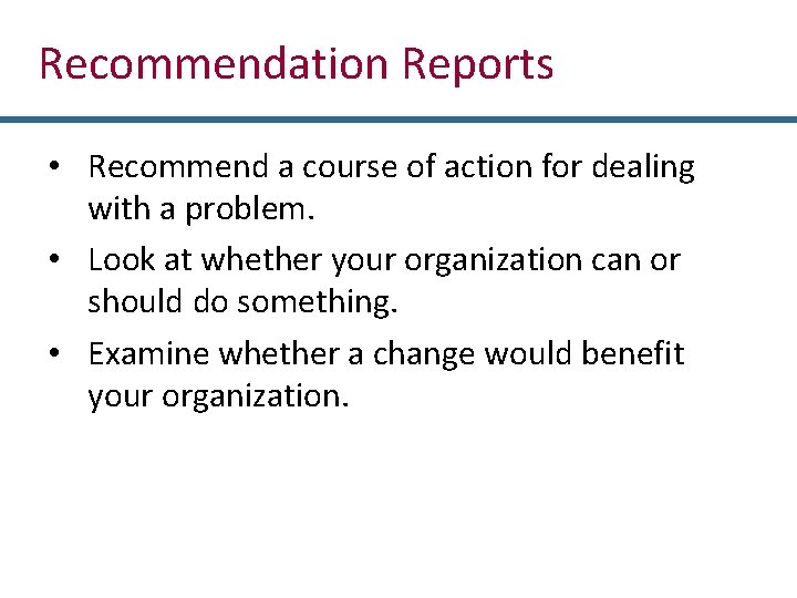 Recommendation Reports • Recommend a course of action for dealing with a problem. •