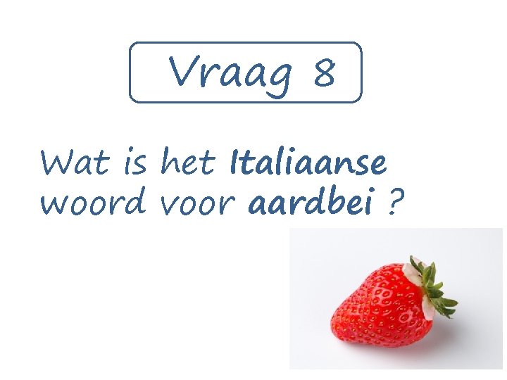 Vraag 8 Wat is het Italiaanse woord voor aardbei ? 