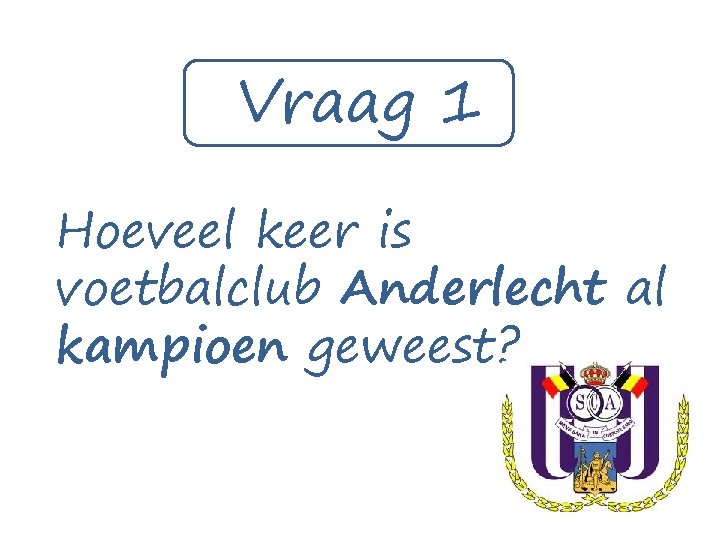 Vraag 1 Hoeveel keer is voetbalclub Anderlecht al kampioen geweest? 