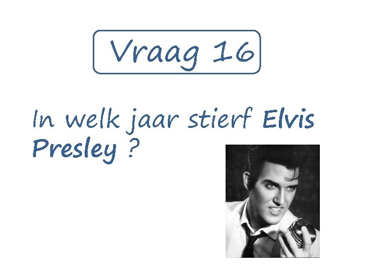 Vraag 16 In welk jaar stierf Elvis Presley ? 