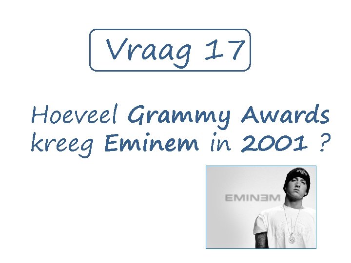 Vraag 17 Hoeveel Grammy Awards kreeg Eminem in 2001 ? 