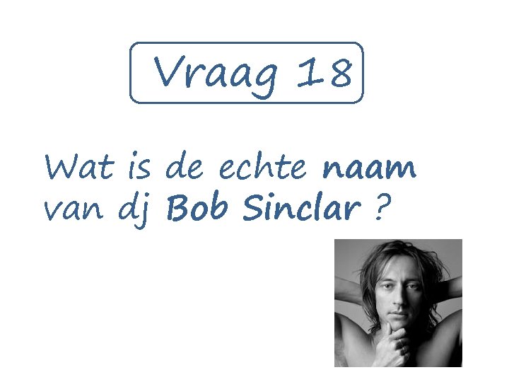 Vraag 18 Wat is de echte naam van dj Bob Sinclar ? 