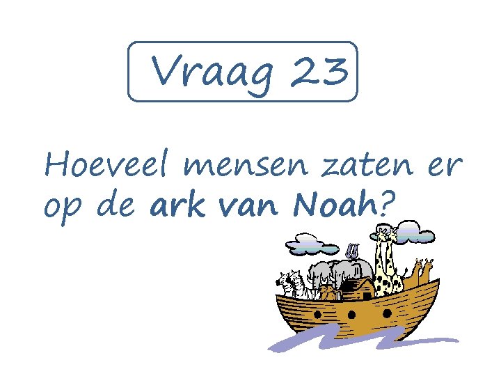 Vraag 23 Hoeveel mensen zaten er op de ark van Noah? 