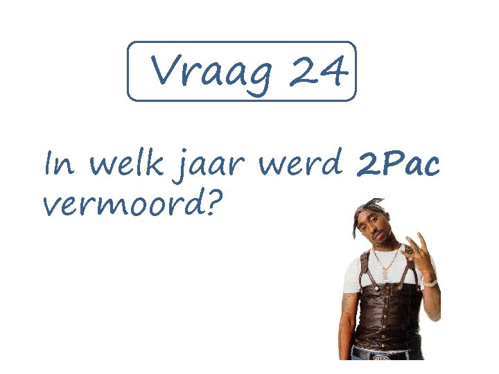 Vraag 24 In welk jaar werd 2 Pac vermoord? 