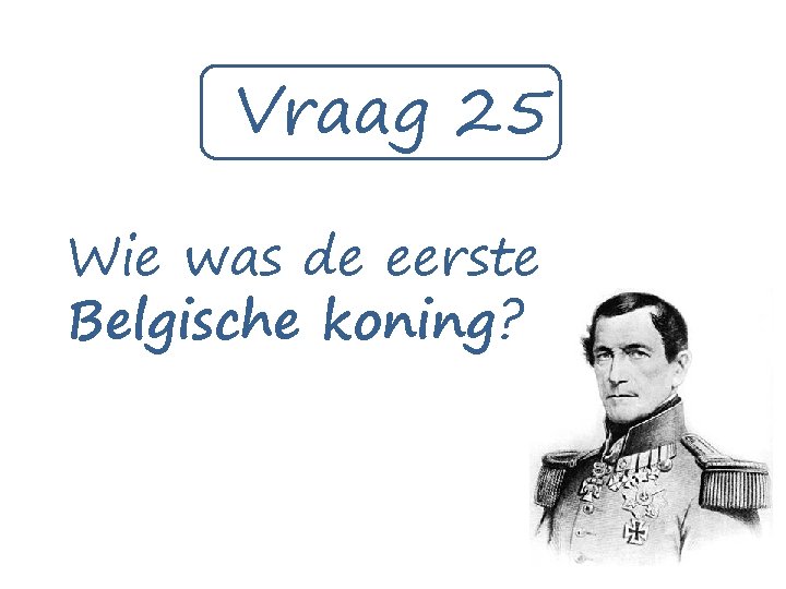 Vraag 25 Wie was de eerste Belgische koning? 