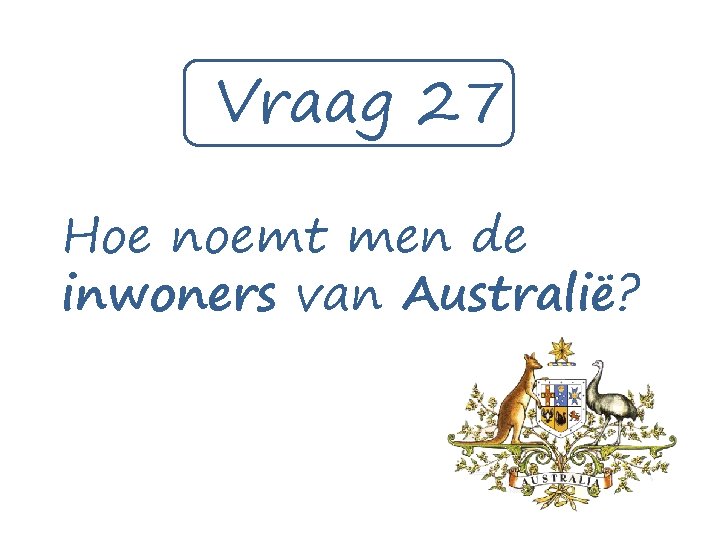 Vraag 27 Hoe noemt men de inwoners van Australië? 