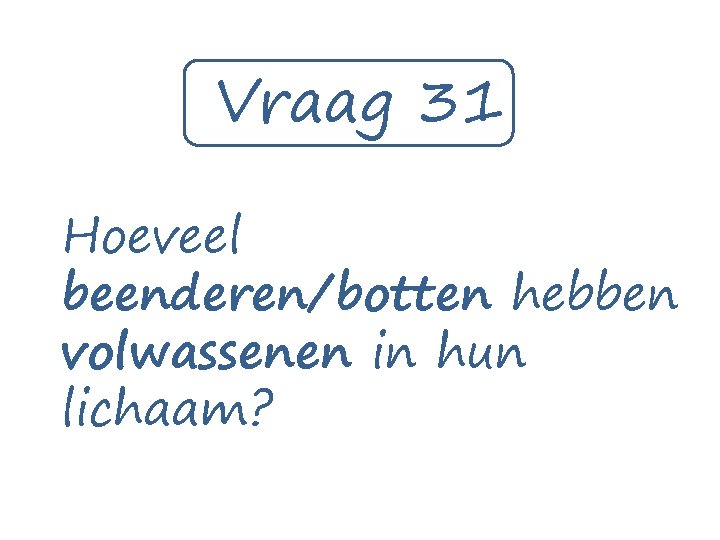 Vraag 31 Hoeveel beenderen/botten hebben volwassenen in hun lichaam? 