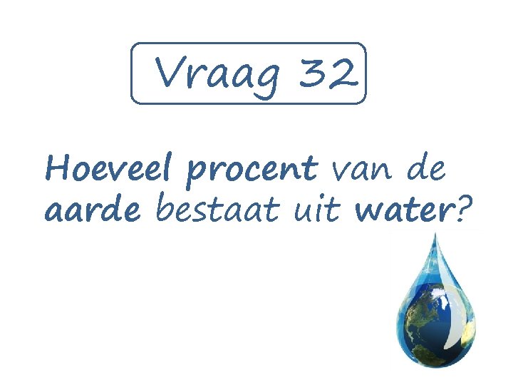 Vraag 32 Hoeveel procent van de aarde bestaat uit water? 