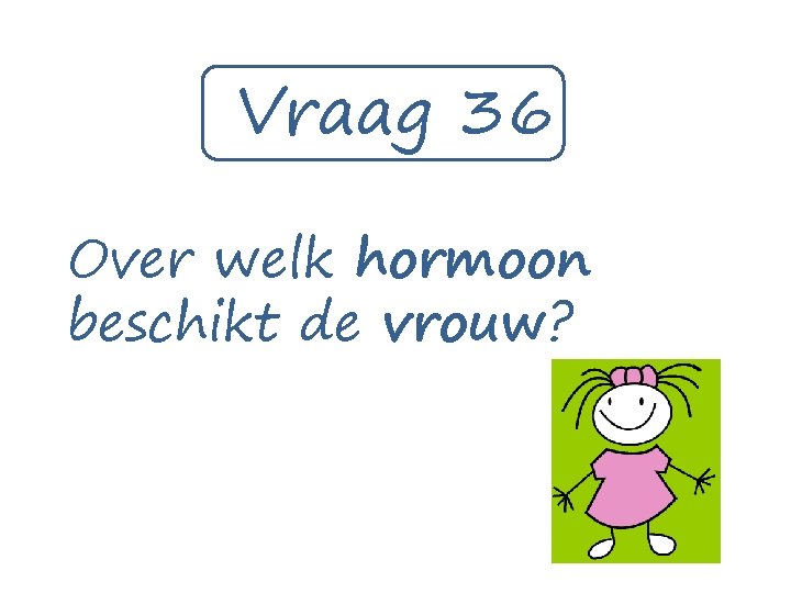 Vraag 36 Over welk hormoon beschikt de vrouw? 