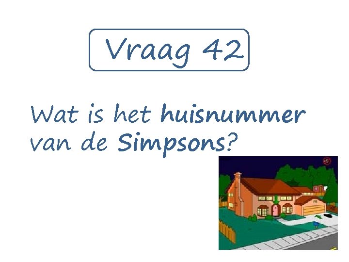 Vraag 42 Wat is het huisnummer van de Simpsons? 