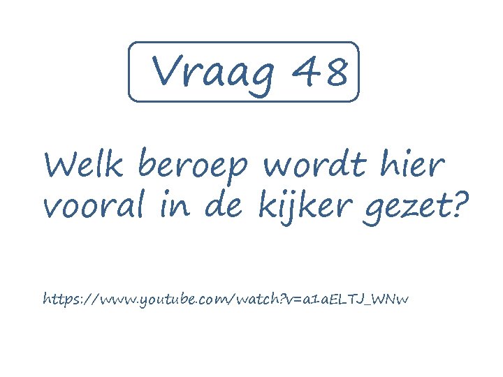 Vraag 48 Welk beroep wordt hier vooral in de kijker gezet? https: //www. youtube.