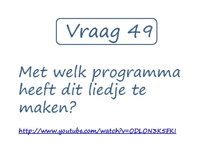 Vraag 49 Met welk programma heeft dit liedje te maken? http: //www. youtube. com/watch?