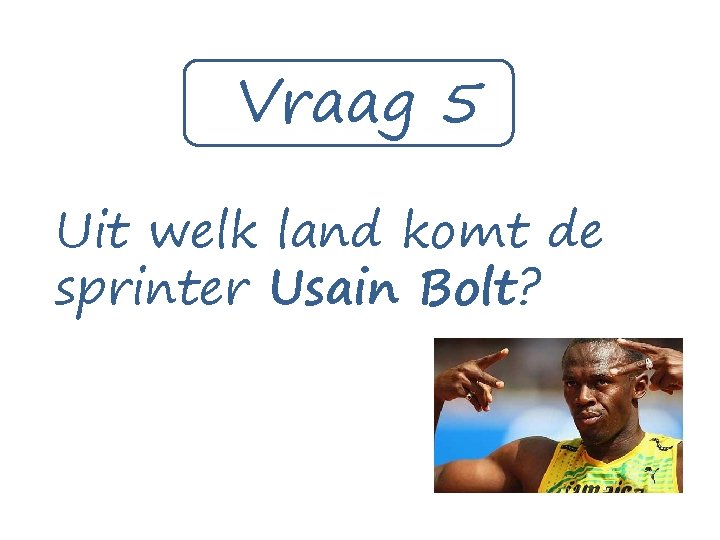 Vraag 5 Uit welk land komt de sprinter Usain Bolt? 