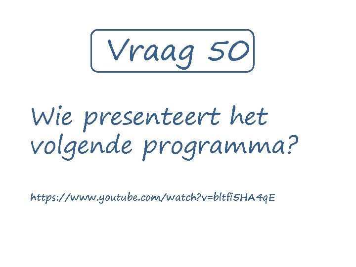 Vraag 50 Wie presenteert het volgende programma? https: //www. youtube. com/watch? v=bltfi 5 HA